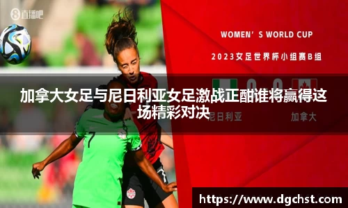 加拿大女足与尼日利亚女足激战正酣谁将赢得这场精彩对决